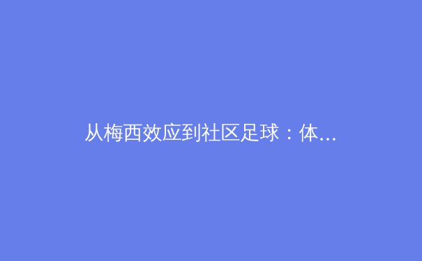 从梅西效应到社区足球：体育商业价值与社会功能的辩证思考